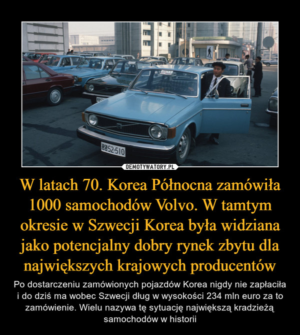 W latach 70. Korea Północna zamówiła 1000 samochodów Volvo. W tamtym okresie w Szwecji Korea była widziana jako potencjalny dobry rynek zbytu dla największych krajowych producentów