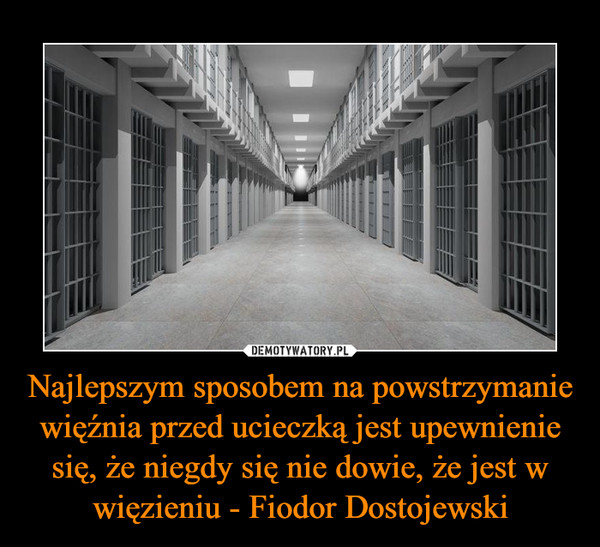 Najlepszym sposobem na powstrzymanie więźnia przed ucieczką jest upewnienie się, że niegdy się nie dowie, że jest w więzieniu - Fiodor Dostojewski