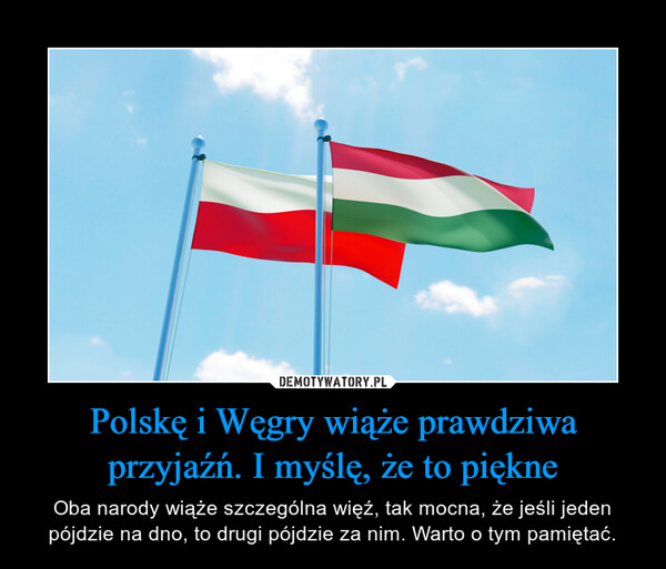 Polskę i Węgry wiąże prawdziwa przyjaźń. I myślę, że to piękne