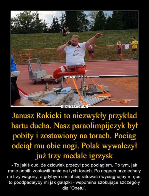 Janusz Rokicki to niezwykły przykład hartu ducha. Nasz paraolimpijczyk był pobity i zostawiony na torach. Pociąg odciął mu obie nogi. Polak wywalczył już trzy medale igrzysk