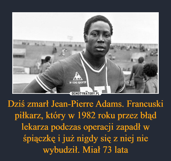 Dziś zmarł Jean-Pierre Adams. Francuski piłkarz, który w 1982 roku przez błąd lekarza podczas operacji zapadł w śpiączkę i już nigdy się z niej nie wybudził. Miał 73 lata –  