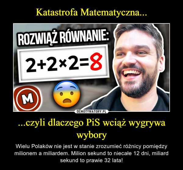 ...czyli dlaczego PiS wciąż wygrywa wybory – Wielu Polaków nie jest w stanie zrozumieć różnicy pomiędzy milionem a miliardem. Milion sekund to niecałe 12 dni, miliard sekund to prawie 32 lata! 