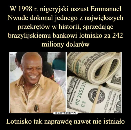 W 1998 r. nigeryjski oszust Emmanuel Nwude dokonał jednego z największych przekrętów w historii, sprzedając brazylijskiemu bankowi lotnisko za 242 miliony dolarów Lotnisko tak naprawdę nawet nie istniało