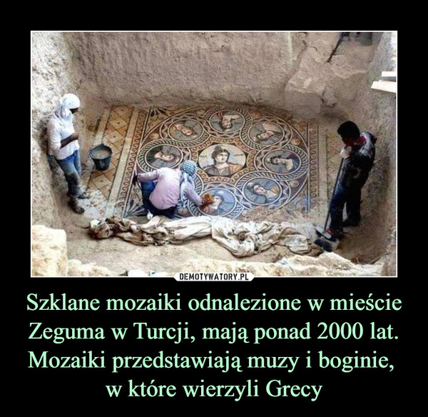 Szklane mozaiki odnalezione w mieście Zeguma w Turcji, mają ponad 2000 lat.Mozaiki przedstawiają muzy i boginie, w które wierzyli Grecy –  
