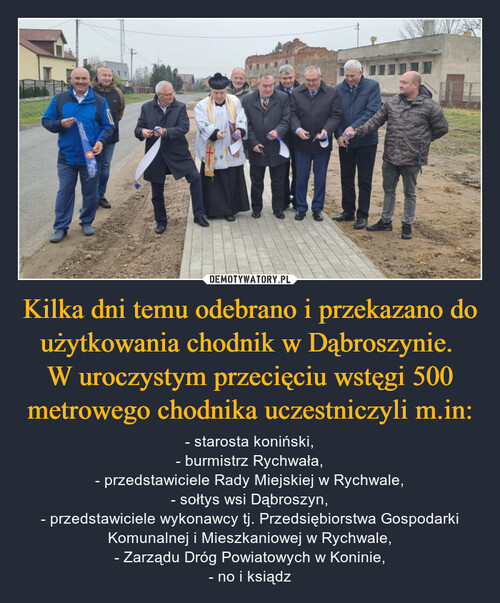 Kilka dni temu odebrano i przekazano do użytkowania chodnik w Dąbroszynie. 
W uroczystym przecięciu wstęgi 500 metrowego chodnika uczestniczyli m.in: