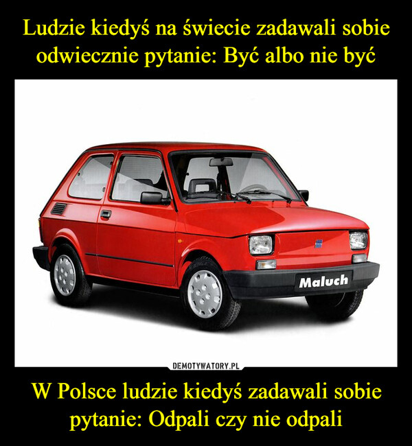 W Polsce ludzie kiedyś zadawali sobie pytanie: Odpali czy nie odpali –  