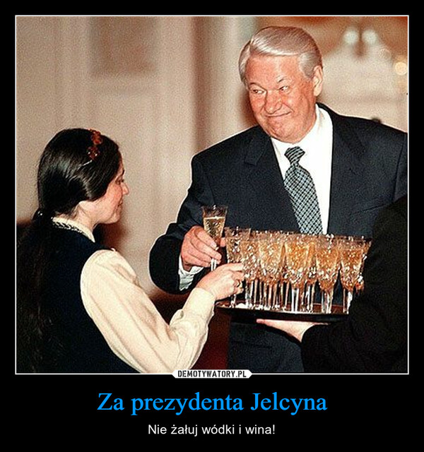 Za prezydenta Jelcyna – Nie żałuj wódki i wina! 