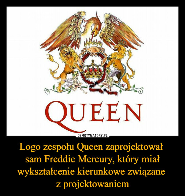 Logo zespołu Queen zaprojektował sam Freddie Mercury, który miał wykształcenie kierunkowe związane z projektowaniem –  