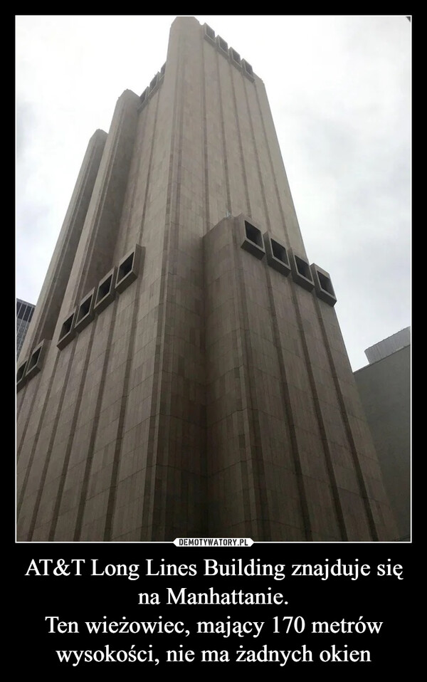AT&T Long Lines Building znajduje się na Manhattanie.Ten wieżowiec, mający 170 metrów wysokości, nie ma żadnych okien –  