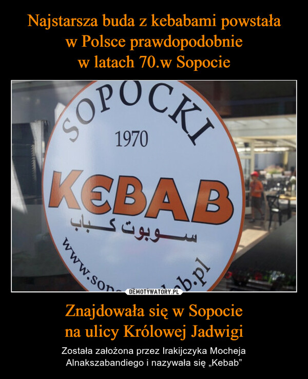 Najstarsza buda z kebabami powstała
w Polsce prawdopodobnie
w latach 70.w Sopocie Znajdowała się w Sopocie
na ulicy Królowej Jadwigi
