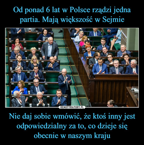 Od ponad 6 lat w Polsce rządzi jedna partia. Mają większość w Sejmie Nie daj sobie wmówić, że ktoś inny jest odpowiedzialny za to, co dzieje się obecnie w naszym kraju