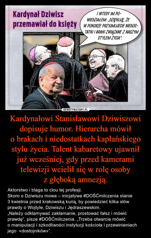 Kardynałowi Stanisławowi Dziwiszowi dopisuje humor. Hierarcha mówił o brakach i niedostatkach kapłańskiego stylu życia. Talent kabaretowy ujawnił już wcześniej, gdy przed kamerami telewizji wcielił się w rolę osoby z głęboką amnezją.