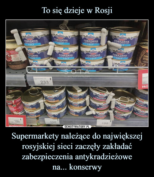 To się dzieje w Rosji Supermarkety należące do największej rosyjskiej sieci zaczęły zakładać zabezpieczenia antykradzieżowe
na... konserwy