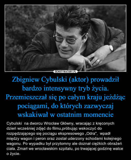 Zbigniew Cybulski (aktor) prowadził bardzo intensywny tryb życia. Przemieszczał się po całym kraju jeżdżąc pociągami, do których zazwyczaj wskakiwał w ostatnim momencie