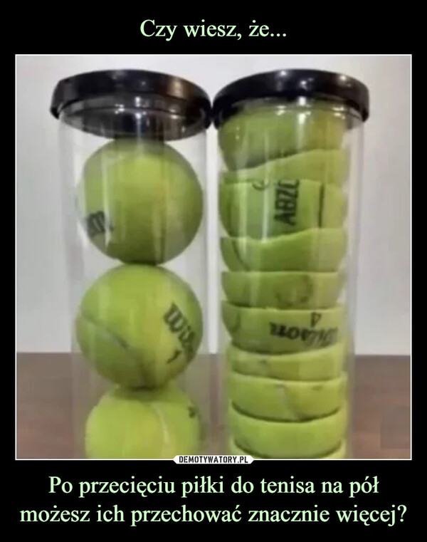 Czy wiesz, że... Po przecięciu piłki do tenisa na pół możesz ich przechować znacznie więcej?