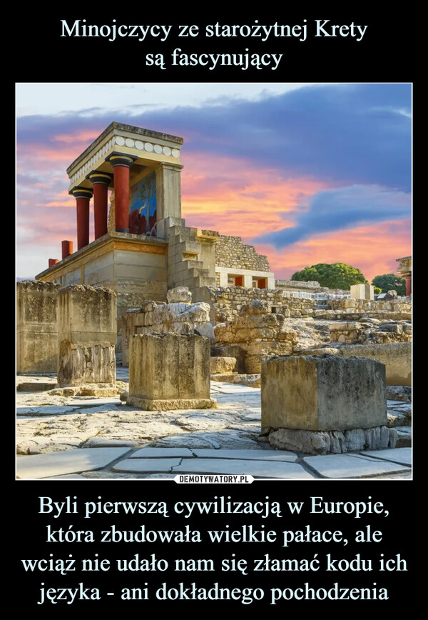 Byli pierwszą cywilizacją w Europie, która zbudowała wielkie pałace, ale wciąż nie udało nam się złamać kodu ich języka - ani dokładnego pochodzenia –  