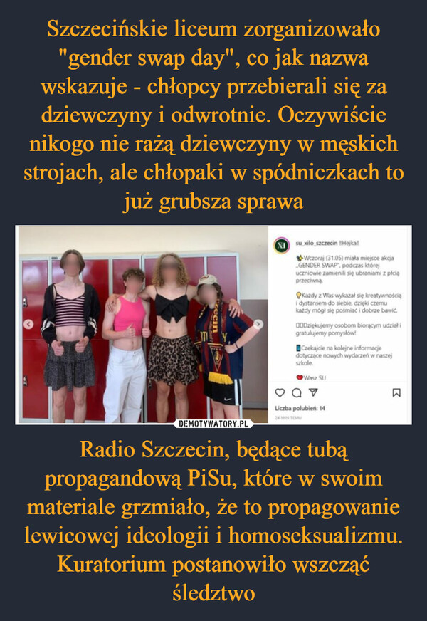 Radio Szczecin, będące tubą propagandową PiSu, które w swoim materiale grzmiało, że to propagowanie lewicowej ideologii i homoseksualizmu. Kuratorium postanowiło wszcząć śledztwo –  