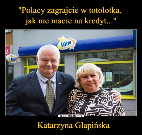 "Polacy zagrajcie w totolotka, 
jak nie macie na kredyt..." - Katarzyna Glapińska