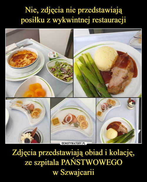 Nie, zdjęcia nie przedstawiają
posiłku z wykwintnej restauracji Zdjęcia przedstawiają obiad i kolację,
ze szpitala PAŃSTWOWEGO
w Szwajcarii