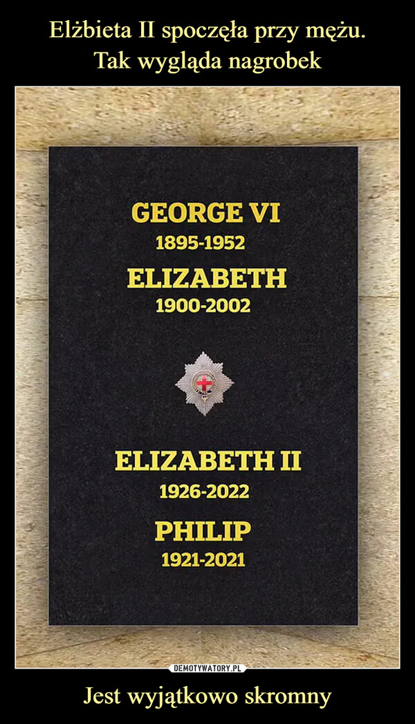 Jest wyjątkowo skromny –  GEORGE VI 1900-2002 ELIZABETH II 1926-2022 PHILIP 1921-2021