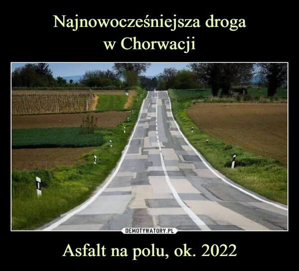 Najnowocześniejsza droga
w Chorwacji Asfalt na polu, ok. 2022