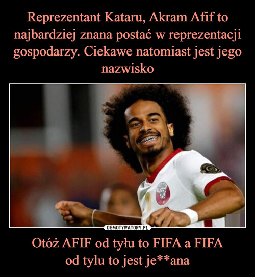 Reprezentant Kataru, Akram Afif to najbardziej znana postać w reprezentacji gospodarzy. Ciekawe natomiast jest jego nazwisko Otóż AFIF od tyłu to FIFA a FIFA
od tylu to jest je**ana