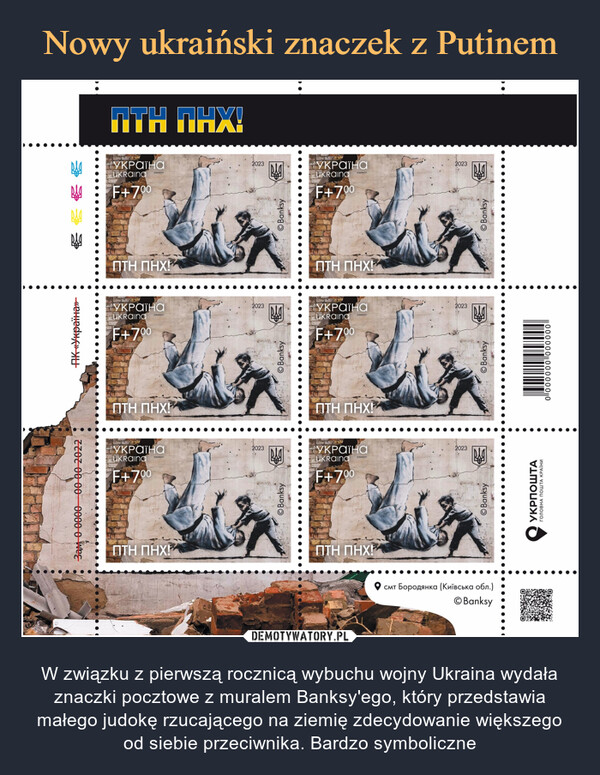  – W związku z pierwszą rocznicą wybuchu wojny Ukraina wydała znaczki pocztowe z muralem Banksy'ego, który przedstawia małego judokę rzucającego na ziemię zdecydowanie większego od siebie przeciwnika. Bardzo symboliczne 