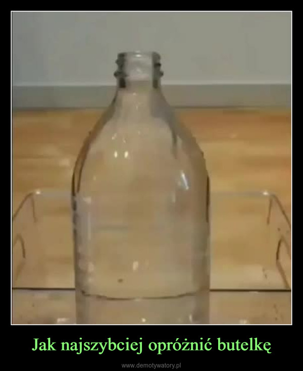 Jak najszybciej opróżnić butelkę –  