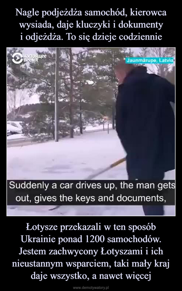 Łotysze przekazali w ten sposób Ukrainie ponad 1200 samochodów. Jestem zachwycony Łotyszami i ich nieustannym wsparciem, taki mały kraj daje wszystko, a nawet więcej –  настоящеевремяJaunmārupe, LatviaSuddenly a car drives up, the man getsout, gives the keys and documents,