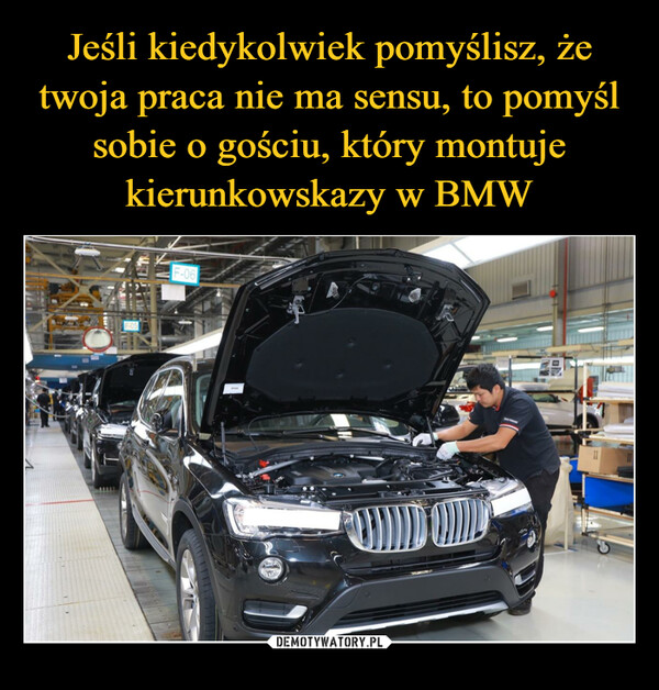 Jeśli kiedykolwiek pomyślisz, że twoja praca nie ma sensu, to pomyśl sobie o gościu, który montuje kierunkowskazy w BMW