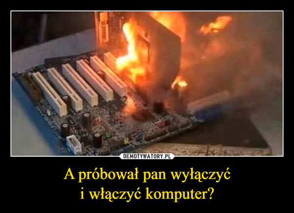 A próbował pan wyłączyći włączyć komputer? –  