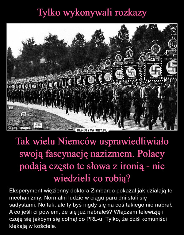 Tylko wykonywali rozkazy Tak wielu Niemców usprawiedliwiało swoją fascynację nazizmem. Polacy podają często te słowa z ironią - nie wiedzieli co robią?
