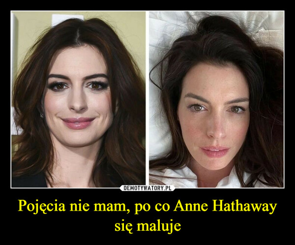 Pojęcia nie mam, po co Anne Hathaway się maluje