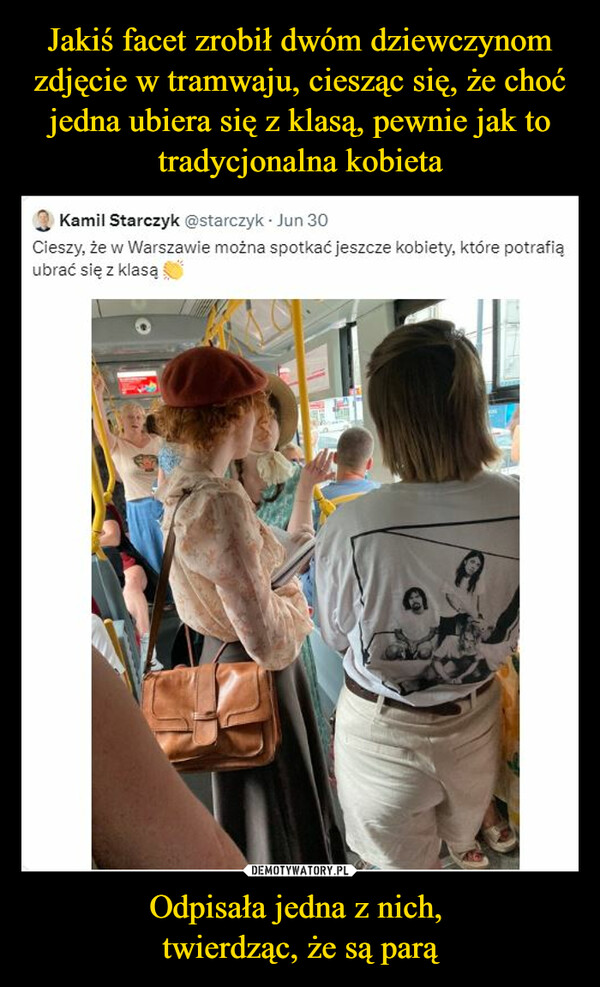 Jakiś facet zrobił dwóm dziewczynom zdjęcie w tramwaju, ciesząc się, że choć jedna ubiera się z klasą, pewnie jak to tradycjonalna kobieta Odpisała jedna z nich, 
twierdząc, że są parą