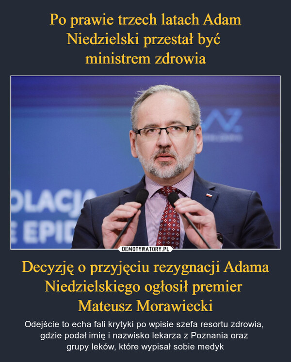 Po prawie trzech latach Adam Niedzielski przestał być 
ministrem zdrowia Decyzję o przyjęciu rezygnacji Adama Niedzielskiego ogłosił premier 
Mateusz Morawiecki