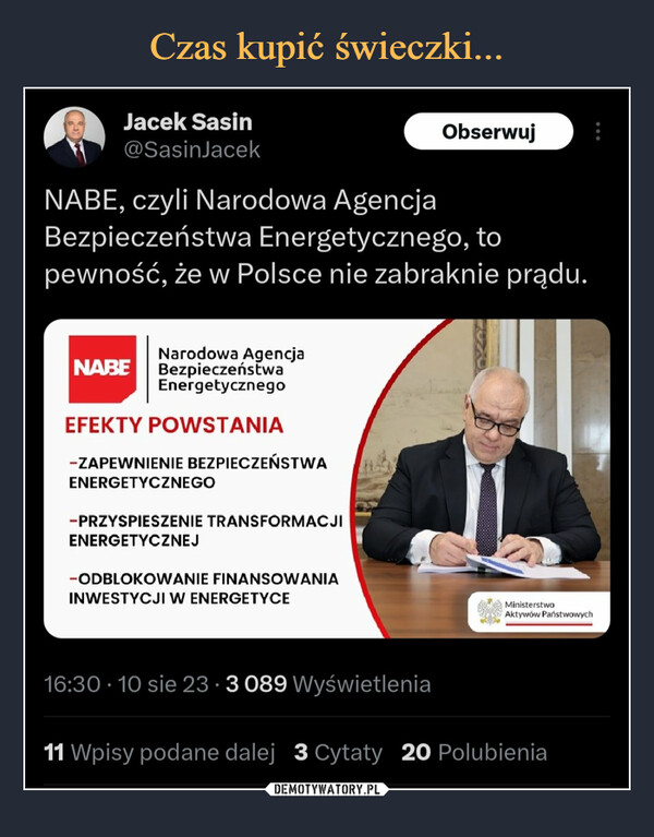  –  Jacek Sasin@SasinJacekNABE, czyli Narodowa AgencjaBezpieczeństwa Energetycznego, topewność, że w Polsce nie zabraknie prądu.Narodowa AgencjaNABE BezpieczeństwaEnergetycznegoEFEKTY POWSTANIA-ZAPEWNIENIE BEZPIECZEŃSTWAENERGETYCZNEGO-PRZYSPIESZENIE TRANSFORMACJIENERGETYCZNEJ-ODBLOKOWANIE FINANSOWANIAINWESTYCJI W ENERGETYCE16:30 10 sie 23 3 089 Wyświetlenia●Obserwuj:MinisterstwoAktywów Państwowych11 Wpisy podane dalej 3 Cytaty 20 Polubienia