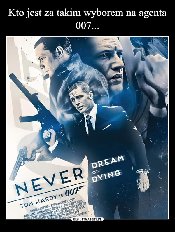  –  NEVER DREAMOFDYINGTOM HARDY IS 007TOM HARDY S JAMES BOND NEVER DREAM OF DYING 007MAX ROCKATANSKY AND BANE A CHARLES BRONSON AND AL CAPONE AND JOHN FITZGERALDBOB AND IWAN LOCKE AND FORREST BONBURANTAND TUCK AND BANMESYUAN DELANEY AND HERBERT MALONEY AND ALFIE SOLOMONS AND FARGER AND REGGIE KRAY1 TAR CHRISTOPHER NOLANLUMBIA