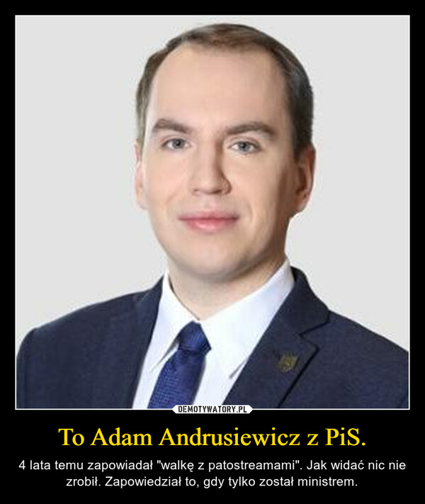 To Adam Andrusiewicz z PiS. – 4 lata temu zapowiadał "walkę z patostreamami". Jak widać nic nie zrobił. Zapowiedział to, gdy tylko został ministrem. 