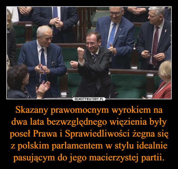 Skazany prawomocnym wyrokiem na dwa lata bezwzględnego więzienia były poseł Prawa i Sprawiedliwości żegna się z polskim parlamentem w stylu idealnie pasującym do jego macierzystej partii. –  R