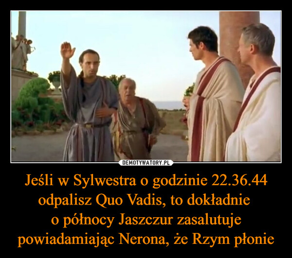 Jeśli w Sylwestra o godzinie 22.36.44 odpalisz Quo Vadis, to dokładnie o północy Jaszczur zasalutuje powiadamiając Nerona, że Rzym płonie –  
