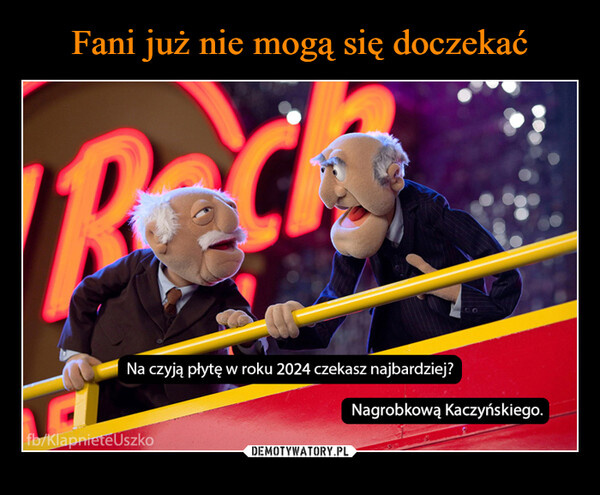  –  RechNa czyją płytę w roku 2024 czekasz najbardziej?fb/KlapnieteUszkoNagrobkową Kaczyńskiego.