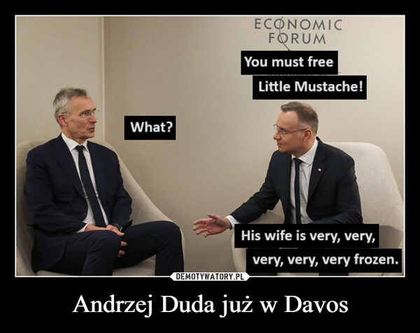 Andrzej Duda już w Davos –  What?ECONOMICFORUMYou must freeLittle Mustache!His wife is very, very,very, very, very frozen.