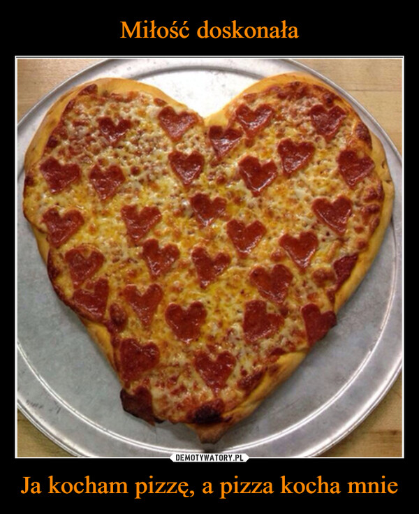 Miłość doskonała Ja kocham pizzę, a pizza kocha mnie