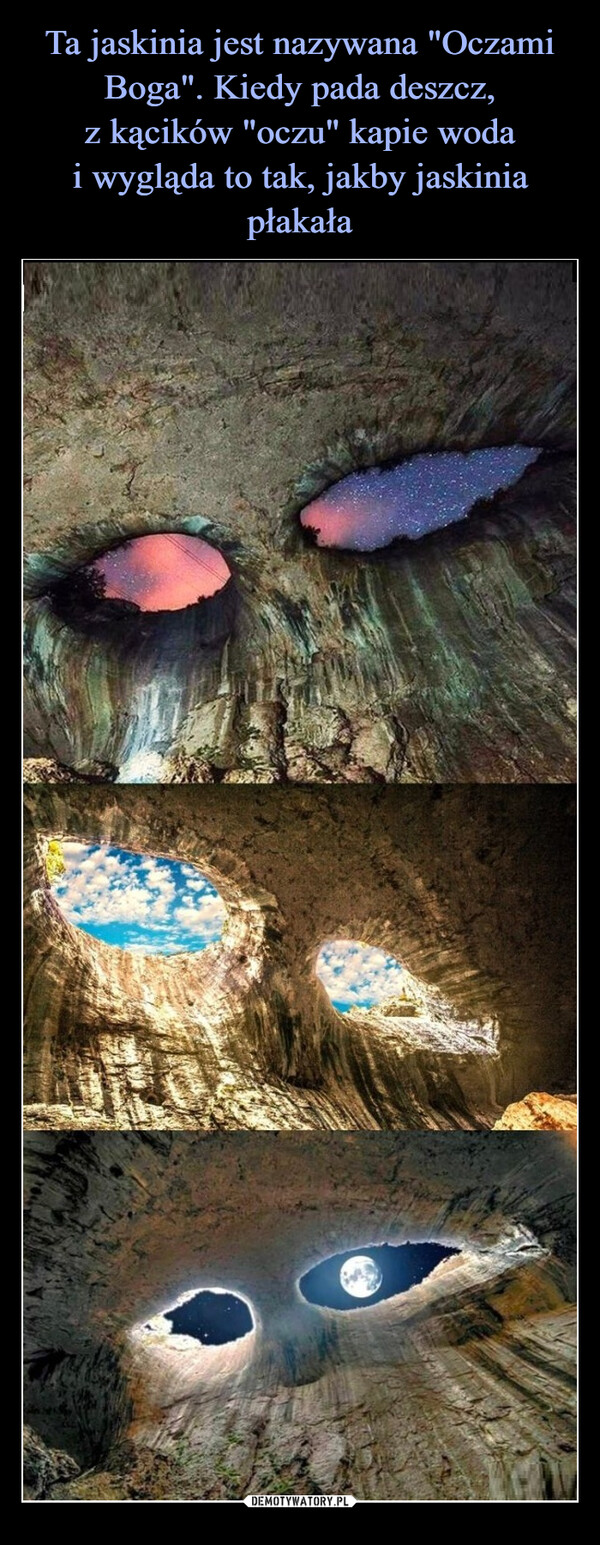 Ta jaskinia jest nazywana "Oczami Boga". Kiedy pada deszcz,
z kącików "oczu" kapie woda
i wygląda to tak, jakby jaskinia płakała