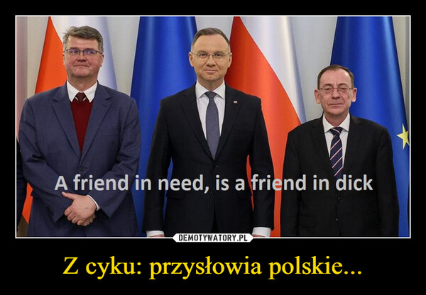 Z cyku: przysłowia polskie... –  A friend in need, is a friend in dick