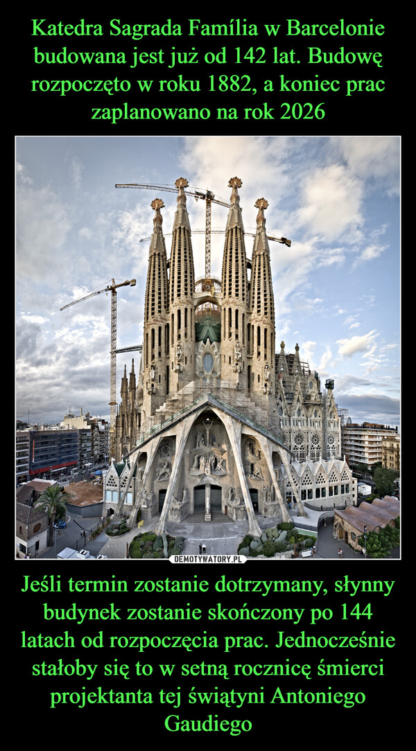 Katedra Sagrada Família w Barcelonie budowana jest już od 142 lat. Budowę rozpoczęto w roku 1882, a koniec prac zaplanowano na rok 2026 Jeśli termin zostanie dotrzymany, słynny budynek zostanie skończony po 144 latach od rozpoczęcia prac. Jednocześnie stałoby się to w setną rocznicę śmierci projektanta tej świątyni Antoniego Gaudiego