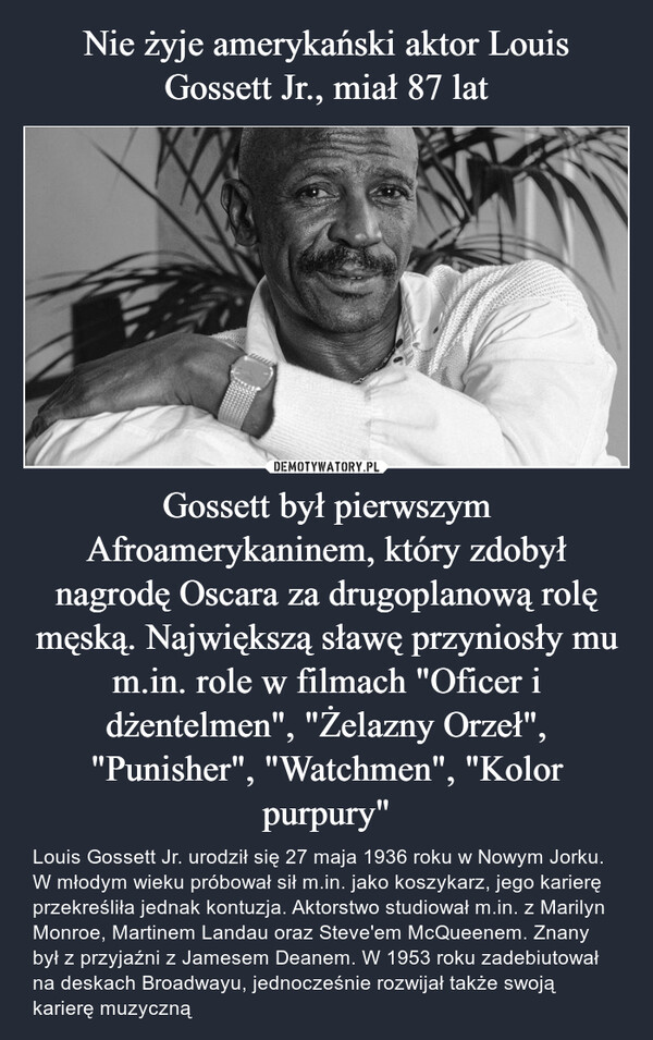 Nie żyje amerykański aktor Louis Gossett Jr., miał 87 lat Gossett był pierwszym Afroamerykaninem, który zdobył nagrodę Oscara za drugoplanową rolę męską. Największą sławę przyniosły mu m.in. role w filmach "Oficer i dżentelmen", "Żelazny Orzeł", "Punisher", "Watchmen", "Kolor purpury"