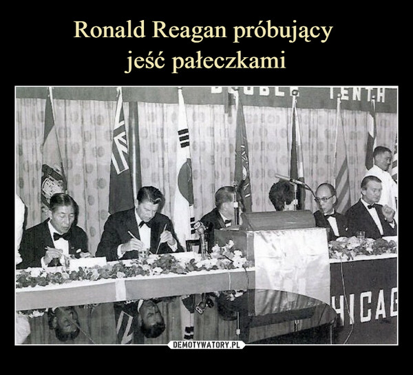 Ronald Reagan próbujący 
jeść pałeczkami