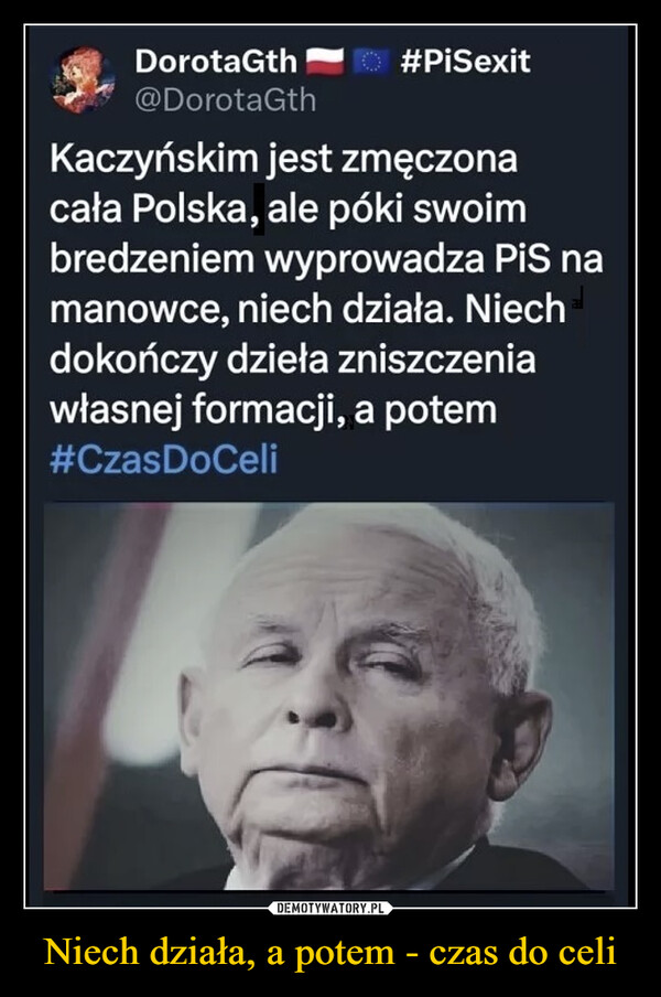 Niech działa, a potem - czas do celi –  DorotaGth@DorotaGth#PiSexitKaczyńskim jest zmęczonacała Polska, ale póki swoimbredzeniem wyprowadza PiS namanowce, niech działa. Niechdokończy dzieła zniszczeniawłasnej formacji, a potem#CzasDoCeli
