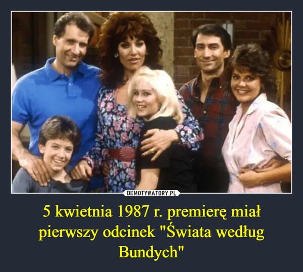 5 kwietnia 1987 r. premierę miał pierwszy odcinek "Świata według Bundych" –  
